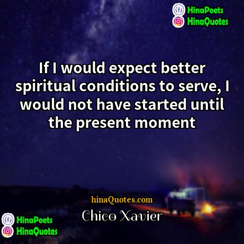 Chico Xavier Quotes | If I would expect better spiritual conditions